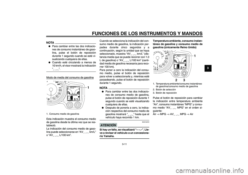 YAMAHA FJR1300AS 2009  Manuale de Empleo (in Spanish) FUNCIONES DE LOS INSTRUMENTOS Y MANDOS
3-11
3
NOTA
Para cambiar entre las dos indicacio-
nes de consumo instantáneo de gaso-
lina, pulse el botón de reposición
durante 1 segundo cuando se esté vi