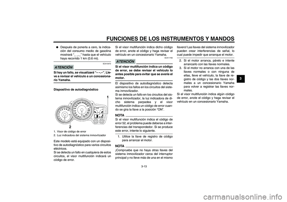 YAMAHA FJR1300AS 2009  Manuale de Empleo (in Spanish) FUNCIONES DE LOS INSTRUMENTOS Y MANDOS
3-13
3

Después de ponerla a cero, la indica-
ción del consumo medio de gasolina
mostrará “_ _._” hasta que el vehículohaya recorrido 1 km (0.6 mi).
ATE