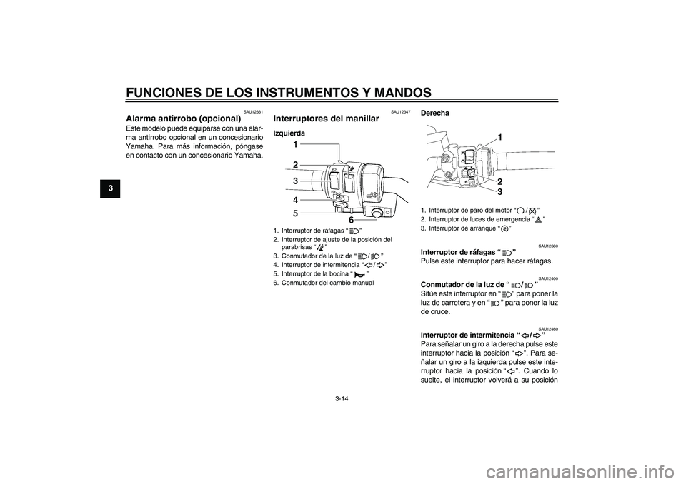 YAMAHA FJR1300AS 2009  Manuale de Empleo (in Spanish) FUNCIONES DE LOS INSTRUMENTOS Y MANDOS
3-14
3
SAU12331
Alarma antirrobo (opcional) Este modelo puede equiparse con una alar-
ma antirrobo opcional en un concesionario
Yamaha. Para más información, p