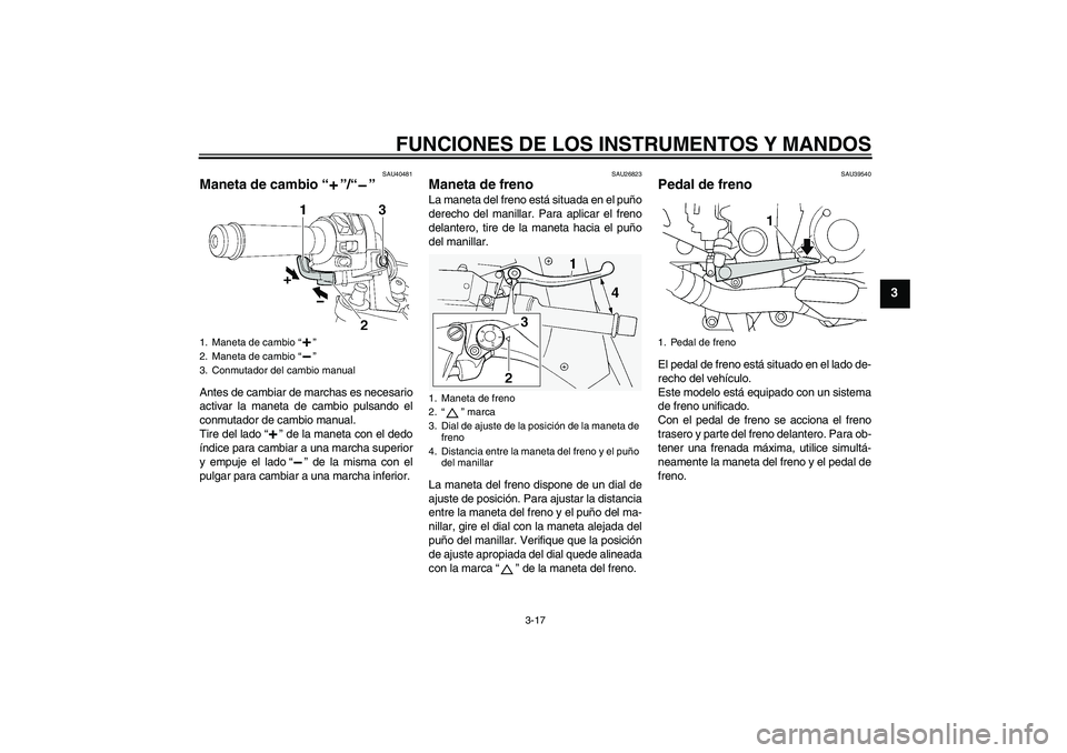 YAMAHA FJR1300AS 2009  Manuale de Empleo (in Spanish) FUNCIONES DE LOS INSTRUMENTOS Y MANDOS
3-17
3
SAU40481
Maneta de cambio“”/“” Antes de cambiar de marchas es necesario
activar la maneta de cambio pulsando el
conmutador de cambio manual.
Tire 