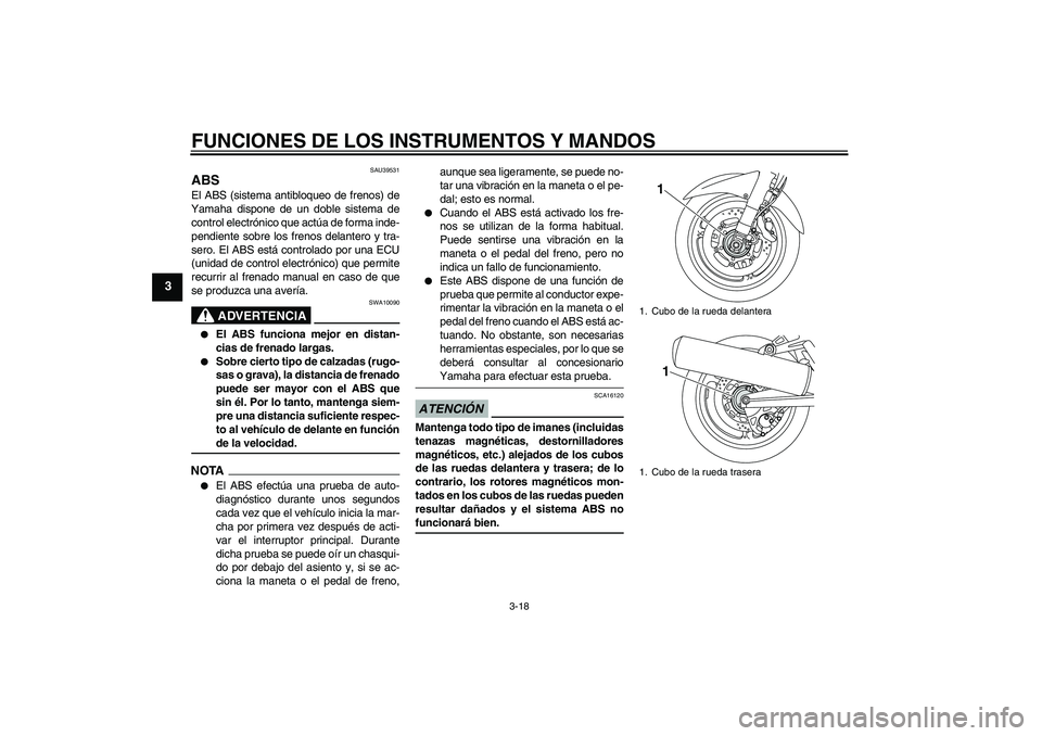 YAMAHA FJR1300AS 2009  Manuale de Empleo (in Spanish) FUNCIONES DE LOS INSTRUMENTOS Y MANDOS
3-18
3
SAU39531
ABS El ABS (sistema antibloqueo de frenos) de
Yamaha dispone de un doble sistema de
control electrónico que actúa de forma inde-
pendiente sobr