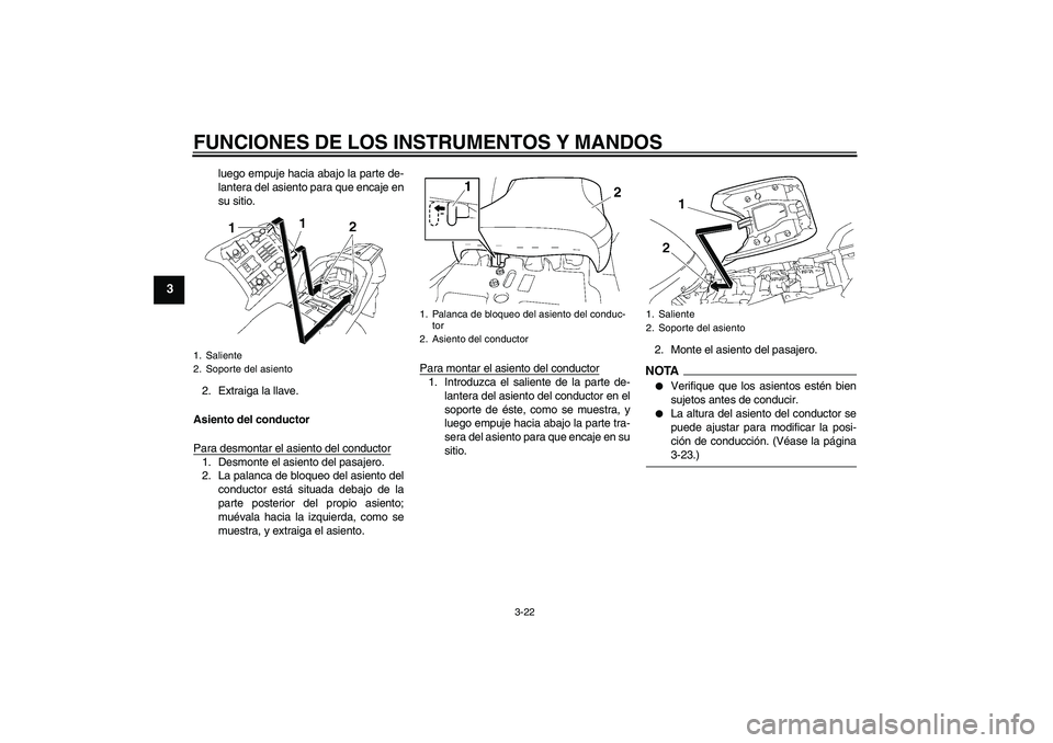 YAMAHA FJR1300AS 2009  Manuale de Empleo (in Spanish) FUNCIONES DE LOS INSTRUMENTOS Y MANDOS
3-22
3
luego empuje hacia abajo la parte de-
lantera del asiento para que encaje en
su sitio.
2. Extraiga la llave.
Asiento del conductor
Para desmontar el asien