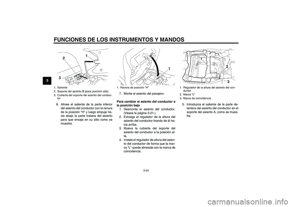 YAMAHA FJR1300AS 2009  Manuale de Empleo (in Spanish) FUNCIONES DE LOS INSTRUMENTOS Y MANDOS
3-24
3
6. Alinee el saliente de la parte inferior
del asiento del conductor con la ranura
de la posición “H” y luego empuje ha-
cia abajo la parte trasera d