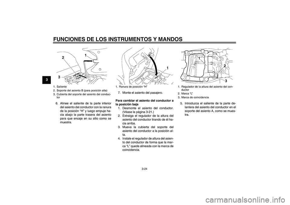 YAMAHA FJR1300AS 2009  Manuale de Empleo (in Spanish) FUNCIONES DE LOS INSTRUMENTOS Y MANDOS
3-24
3
6. Alinee el saliente de la parte inferior
del asiento del conductor con la ranura
de la posición “H” y luego empuje ha-
cia abajo la parte trasera d