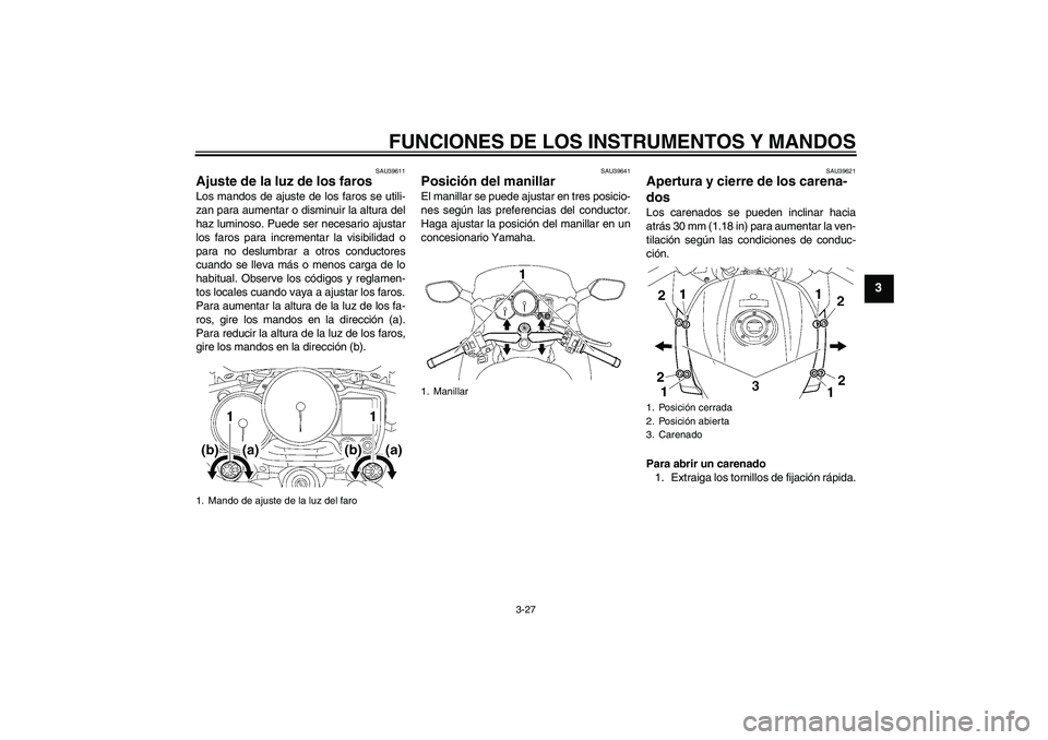 YAMAHA FJR1300AS 2009  Manuale de Empleo (in Spanish) FUNCIONES DE LOS INSTRUMENTOS Y MANDOS
3-27
3
SAU39611
Ajuste de la luz de los faros Los mandos de ajuste de los faros se utili-
zan para aumentar o disminuir la altura del
haz luminoso. Puede ser nec