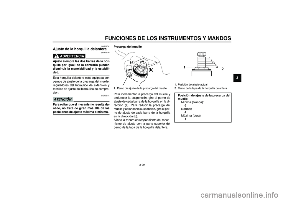 YAMAHA FJR1300AS 2009  Manuale de Empleo (in Spanish) FUNCIONES DE LOS INSTRUMENTOS Y MANDOS
3-29
3
SAU14732
Ajuste de la horquilla delantera 
ADVERTENCIA
SWA10180
Ajuste siempre las dos barras de la hor-
quilla por igual; de lo contrario pueden
disminui