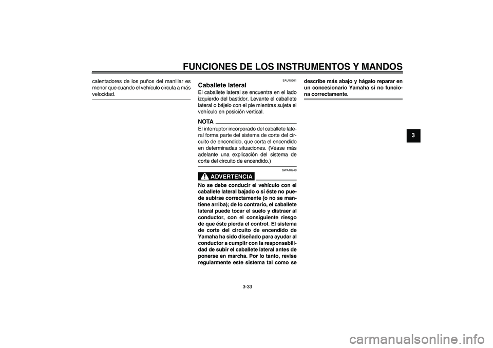 YAMAHA FJR1300AS 2009  Manuale de Empleo (in Spanish) FUNCIONES DE LOS INSTRUMENTOS Y MANDOS
3-33
3
calentadores de los puños del manillar es
menor que cuando el vehículo circula a másvelocidad.
SAU15301
Caballete lateral El caballete lateral se encue