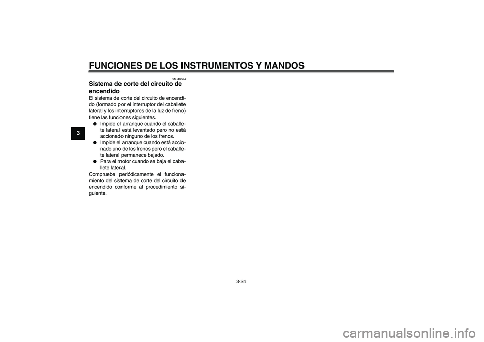 YAMAHA FJR1300AS 2009  Manuale de Empleo (in Spanish) FUNCIONES DE LOS INSTRUMENTOS Y MANDOS
3-34
3
SAU40524
Sistema de corte del circuito de 
encendido El sistema de corte del circuito de encendi-
do (formado por el interruptor del caballete
lateral y l