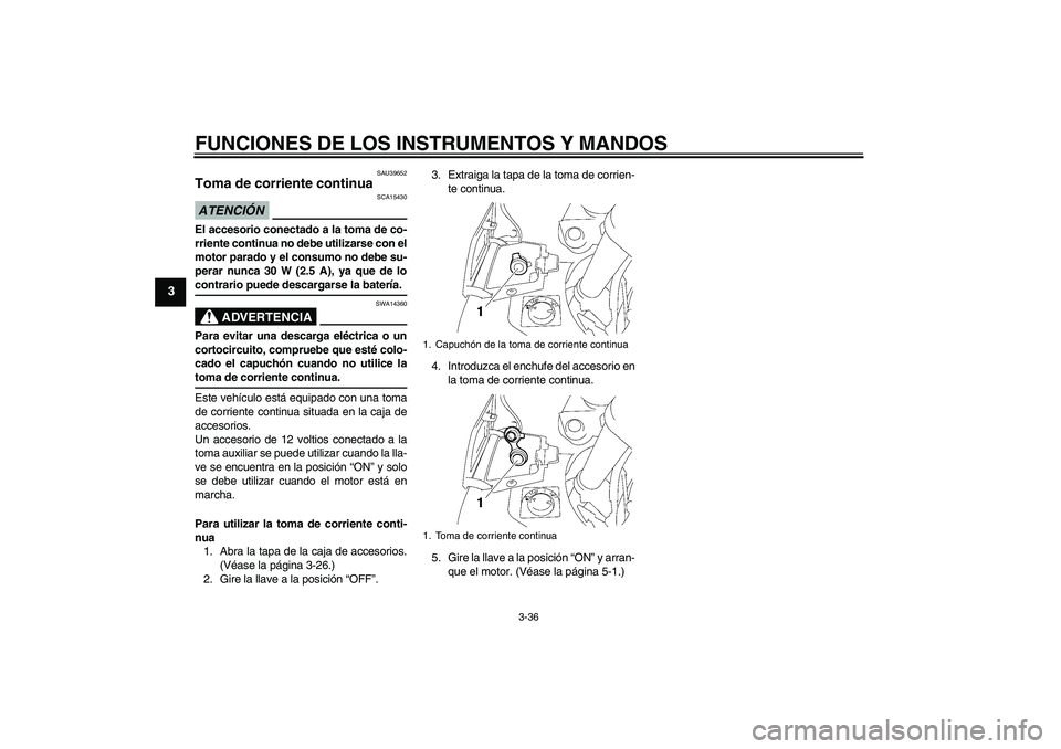 YAMAHA FJR1300AS 2009  Manuale de Empleo (in Spanish) FUNCIONES DE LOS INSTRUMENTOS Y MANDOS
3-36
3
SAU39652
Toma de corriente continua ATENCIÓN
SCA15430
El accesorio conectado a la toma de co-
rriente continua no debe utilizarse con el
motor parado y e