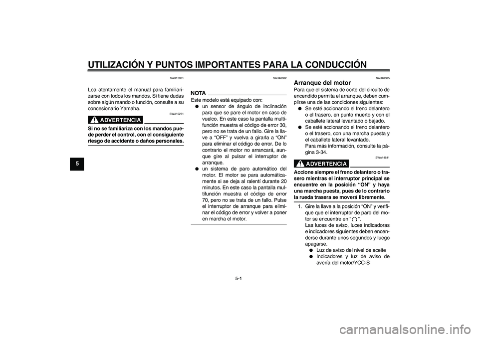 YAMAHA FJR1300AS 2009  Manuale de Empleo (in Spanish) UTILIZACIÓN Y PUNTOS IMPORTANTES PARA LA CONDUCCIÓN
5-1
5
SAU15951
Lea atentamente el manual para familiari-
zarse con todos los mandos. Si tiene dudas
sobre algún mando o función, consulte a su
c