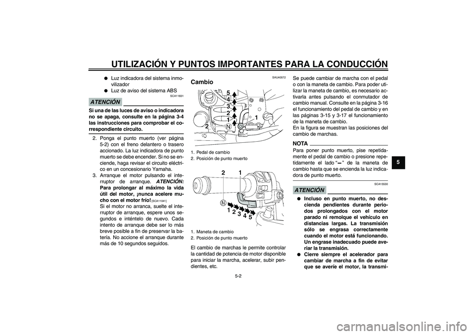 YAMAHA FJR1300AS 2009  Manuale de Empleo (in Spanish) UTILIZACIÓN Y PUNTOS IMPORTANTES PARA LA CONDUCCIÓN
5-2
5

Luz indicadora del sistema inmo-
vilizador

Luz de aviso del sistema ABS
ATENCIÓN
SCA11831
Si una de las luces de aviso o indicadora
no 