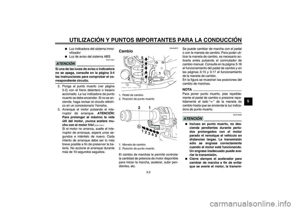 YAMAHA FJR1300AS 2009  Manuale de Empleo (in Spanish) UTILIZACIÓN Y PUNTOS IMPORTANTES PARA LA CONDUCCIÓN
5-2
5

Luz indicadora del sistema inmo-
vilizador

Luz de aviso del sistema ABS
ATENCIÓN
SCA11831
Si una de las luces de aviso o indicadora
no 