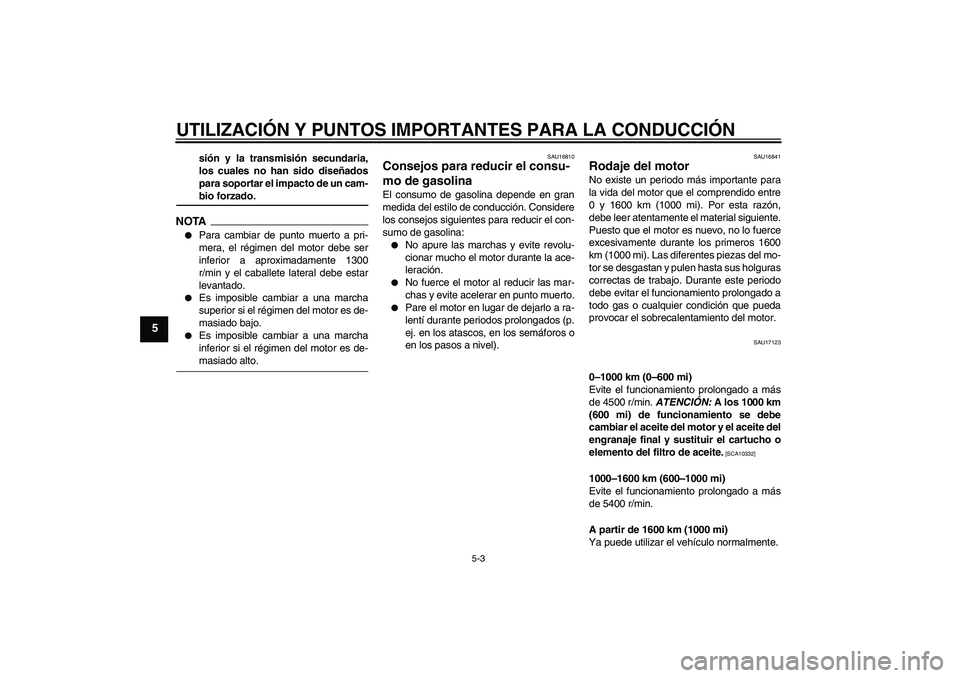 YAMAHA FJR1300AS 2009  Manuale de Empleo (in Spanish) UTILIZACIÓN Y PUNTOS IMPORTANTES PARA LA CONDUCCIÓN
5-3
5
sión y la transmisión secundaria,
los cuales no han sido diseñados
para soportar el impacto de un cam-bio forzado.
NOTA
Para cambiar de 