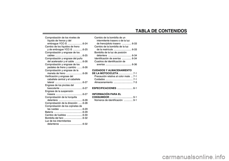 YAMAHA FJR1300AS 2009  Manuale de Empleo (in Spanish) TABLA DE CONTENIDOS
Comprobación de los niveles de 
líquido de frenos y del 
embrague YCC-S  ...................... 6-24
Cambio de los líquidos de freno 
y de embrague YCC-S  .............. 6-25
Co