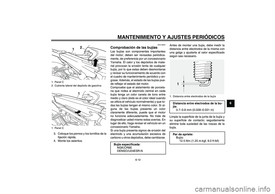 YAMAHA FJR1300AS 2009  Manuale de Empleo (in Spanish) MANTENIMIENTO Y AJUSTES PERIÓDICOS
6-12
6
3. Coloque los pernos y los tornillos de la
fijación rápida.
4. Monte los asientos.
SAU19642
Comprobación de las bujías Las bujías son componentes impor
