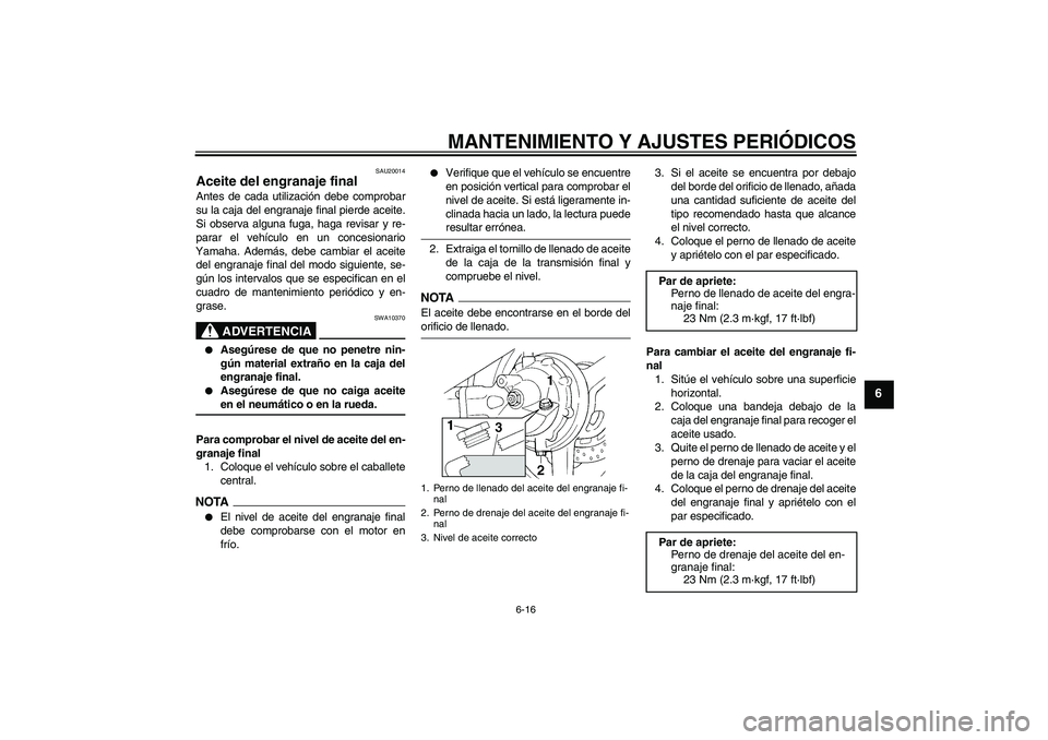 YAMAHA FJR1300AS 2009  Manuale de Empleo (in Spanish) MANTENIMIENTO Y AJUSTES PERIÓDICOS
6-16
6
SAU20014
Aceite del engranaje final Antes de cada utilización debe comprobar
su la caja del engranaje final pierde aceite.
Si observa alguna fuga, haga revi