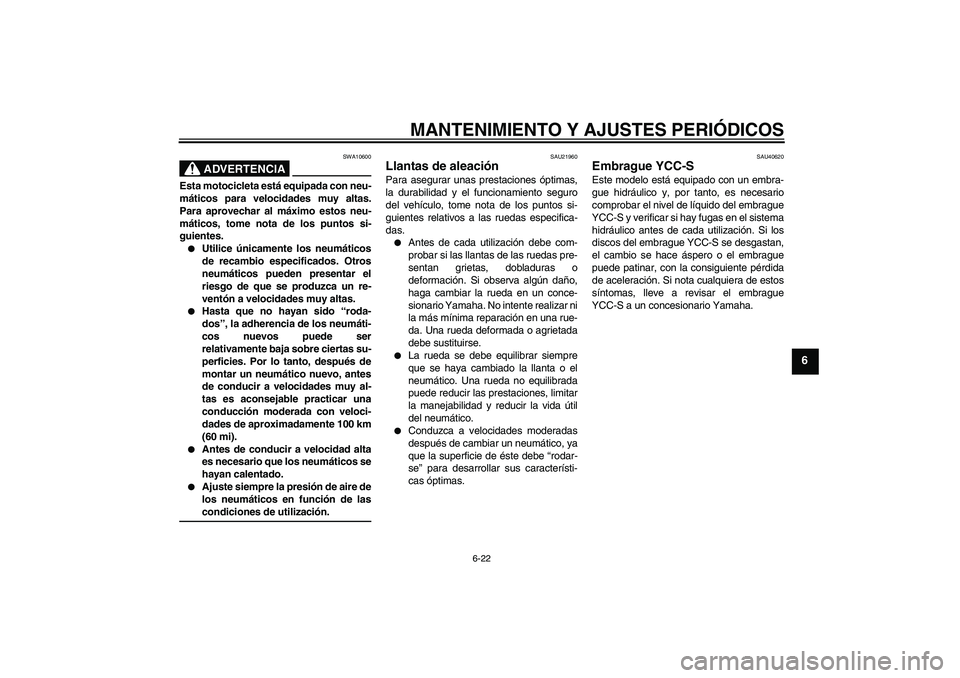 YAMAHA FJR1300AS 2009  Manuale de Empleo (in Spanish) MANTENIMIENTO Y AJUSTES PERIÓDICOS
6-22
6
ADVERTENCIA
SWA10600
Esta motocicleta está equipada con neu-
máticos para velocidades muy altas.
Para aprovechar al máximo estos neu-
máticos, tome nota 