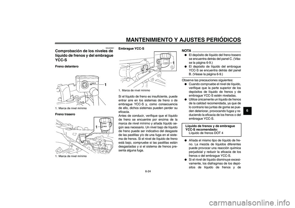 YAMAHA FJR1300AS 2009  Manuale de Empleo (in Spanish) MANTENIMIENTO Y AJUSTES PERIÓDICOS
6-24
6
SAU40591
Comprobación de los niveles de 
líquido de frenos y del embrague 
YCC-S Freno delantero
Freno traseroEmbrague YCC-S
Si el líquido de freno es ins