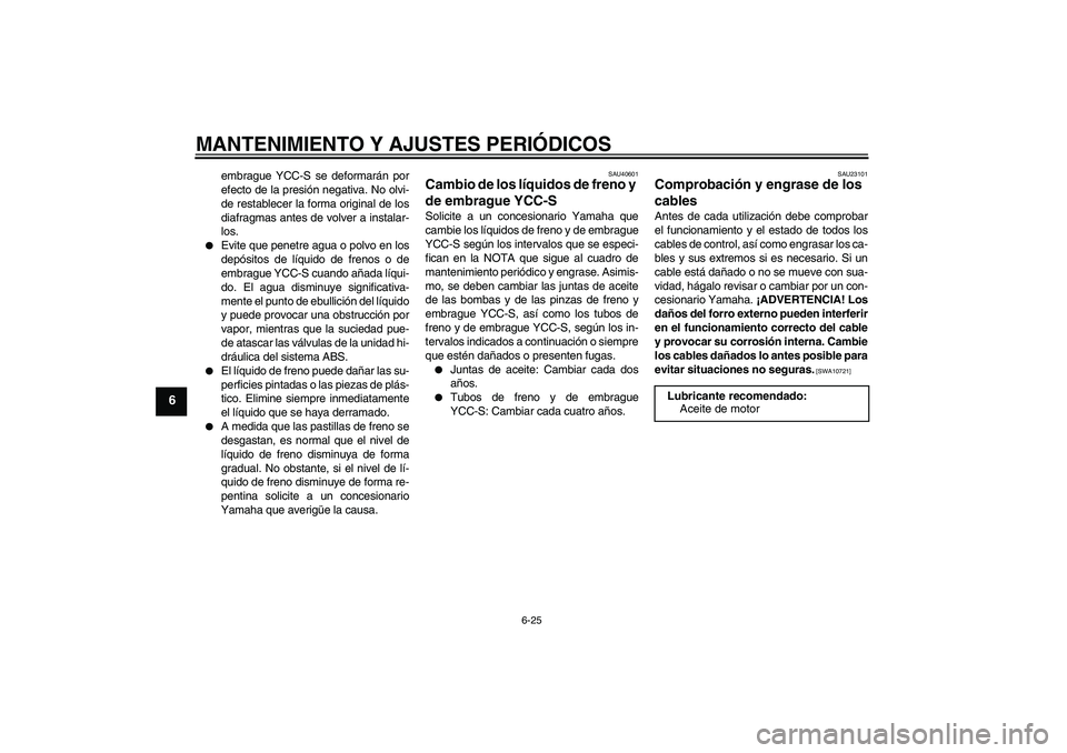 YAMAHA FJR1300AS 2009  Manuale de Empleo (in Spanish) MANTENIMIENTO Y AJUSTES PERIÓDICOS
6-25
6
embrague YCC-S se deformarán por
efecto de la presión negativa. No olvi-
de restablecer la forma original de los
diafragmas antes de volver a instalar-
los