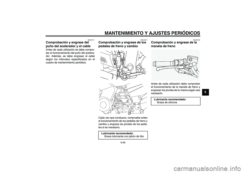 YAMAHA FJR1300AS 2009  Manuale de Empleo (in Spanish) MANTENIMIENTO Y AJUSTES PERIÓDICOS
6-26
6
SAU23111
Comprobación y engrase del 
puño del acelerador y el cable Antes de cada utilización se debe compro-
bar el funcionamiento del puño del acelera-