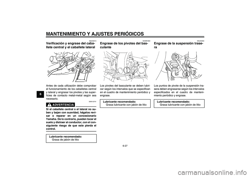 YAMAHA FJR1300AS 2009  Manuale de Empleo (in Spanish) MANTENIMIENTO Y AJUSTES PERIÓDICOS
6-27
6
SAU23213
Verificación y engrase del caba-
llete central y el caballete lateral Antes de cada utilización debe comprobar
el funcionamiento de los caballetes