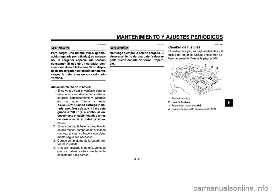 YAMAHA FJR1300AS 2009  Manuale de Empleo (in Spanish) MANTENIMIENTO Y AJUSTES PERIÓDICOS
6-30
6
ATENCIÓN
SCA16520
Para cargar una batería VRLA (plomo-
ácido regulada por válvulas) es necesa-
rio un cargador especial (de tensión
constante). El uso d