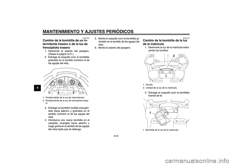 YAMAHA FJR1300AS 2009  Manuale de Empleo (in Spanish) MANTENIMIENTO Y AJUSTES PERIÓDICOS
6-33
6
SAU27003
Cambio de la bombilla de un in-
termitente trasero o de la luz de 
freno/piloto trasero 1. Desmonte el asiento del pasajero.
(Véase la página 3-21