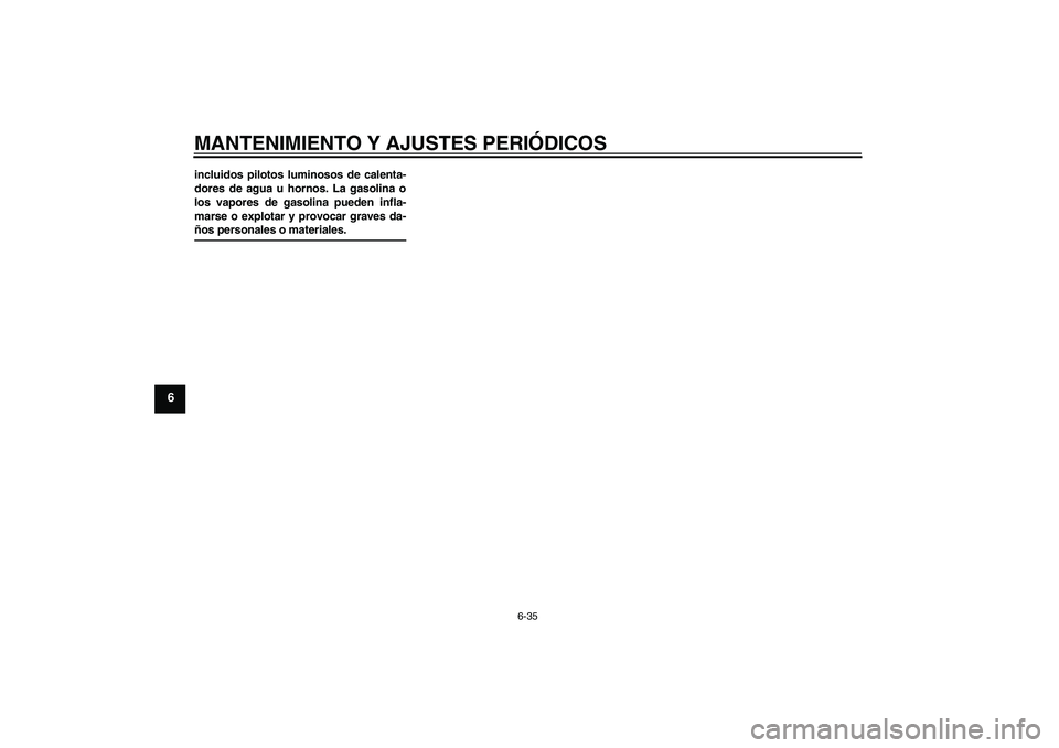 YAMAHA FJR1300AS 2009  Manuale de Empleo (in Spanish) MANTENIMIENTO Y AJUSTES PERIÓDICOS
6-35
6
incluidos pilotos luminosos de calenta-
dores de agua u hornos. La gasolina o
los vapores de gasolina pueden infla-
marse o explotar y provocar graves da-ño
