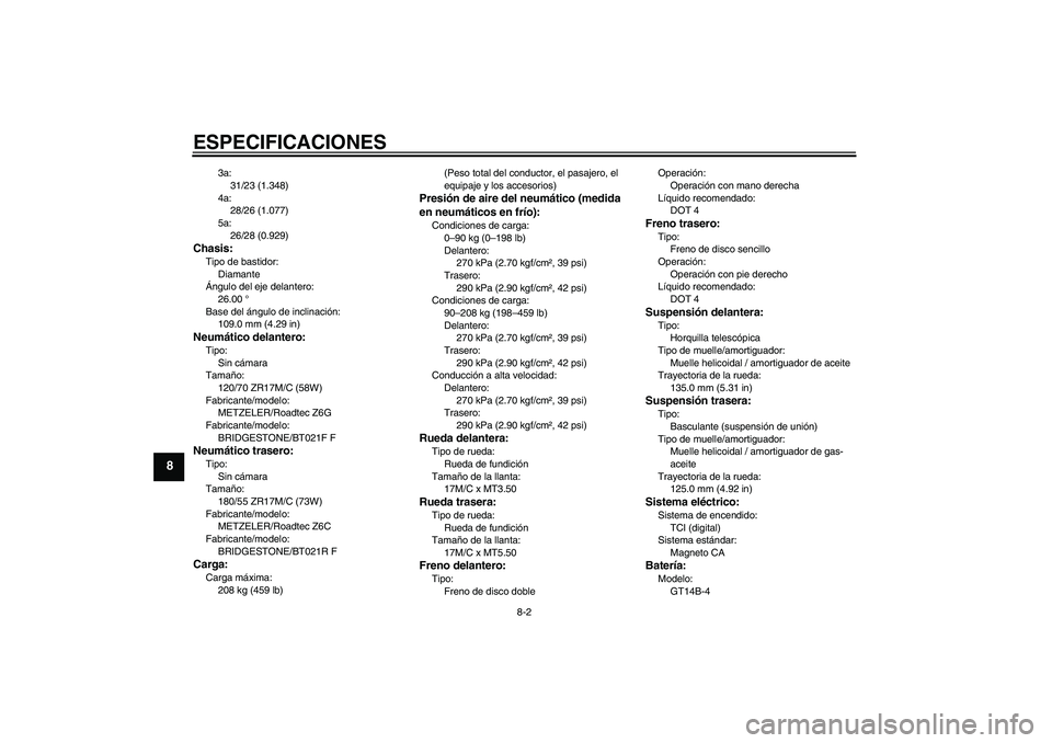 YAMAHA FJR1300AS 2009  Manuale de Empleo (in Spanish) ESPECIFICACIONES
8-2
8
3a:
31/23 (1.348)
4a:
28/26 (1.077)
5a:
26/28 (0.929)
Chasis:Tipo de bastidor:
Diamante
Ángulo del eje delantero:
26.00 °
Base del ángulo de inclinación:
109.0 mm (4.29 in)N