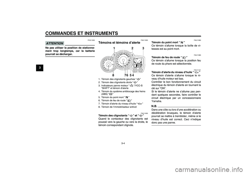 YAMAHA FJR1300AS 2009  Notices Demploi (in French) COMMANDES ET INSTRUMENTS
3-4
3
ATTENTION
FCA11020
Ne pas utiliser la position de stationne-
ment trop longtemps, car la batteriepourrait se décharger.
FAU11003
Témoins et témoins d’alerte 
FAU110
