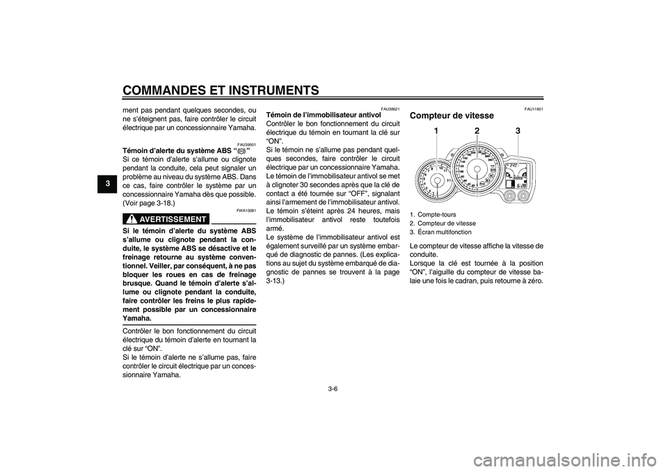 YAMAHA FJR1300AS 2009  Notices Demploi (in French) COMMANDES ET INSTRUMENTS
3-6
3
ment pas pendant quelques secondes, ou
ne s’éteignent pas, faire contrôler le circuit
électrique par un concessionnaire Yamaha.
FAU39501
Témoin d’alerte du syst