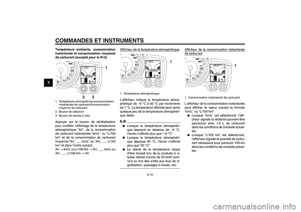 YAMAHA FJR1300AS 2009  Notices Demploi (in French) COMMANDES ET INSTRUMENTS
3-10
3
Température ambiante, consommation
instantanée et consommation moyenne
de carburant (excepté pour le R-U)
Appuyer sur le bouton de réinitialisation
pour modifier l