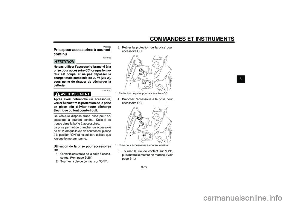 YAMAHA FJR1300AS 2009  Notices Demploi (in French) COMMANDES ET INSTRUMENTS
3-35
3
FAU39652
Prise pour accessoires à courant 
continu ATTENTION
FCA15430
Ne pas utiliser l’accessoire branché à la
prise pour accessoire CC lorsque le mo-
teur est co