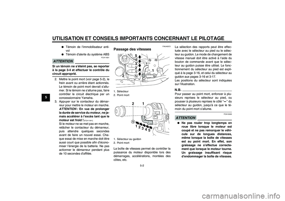 YAMAHA FJR1300AS 2009  Notices Demploi (in French) UTILISATION ET CONSEILS IMPORTANTS CONCERNANT LE PILOTAGE
5-2
5

Témoin de l’immobilisateur anti-
vol

Témoin d’alerte du système ABS
ATTENTION
FCA11831
Si un témoin ne s’éteint pas, se r