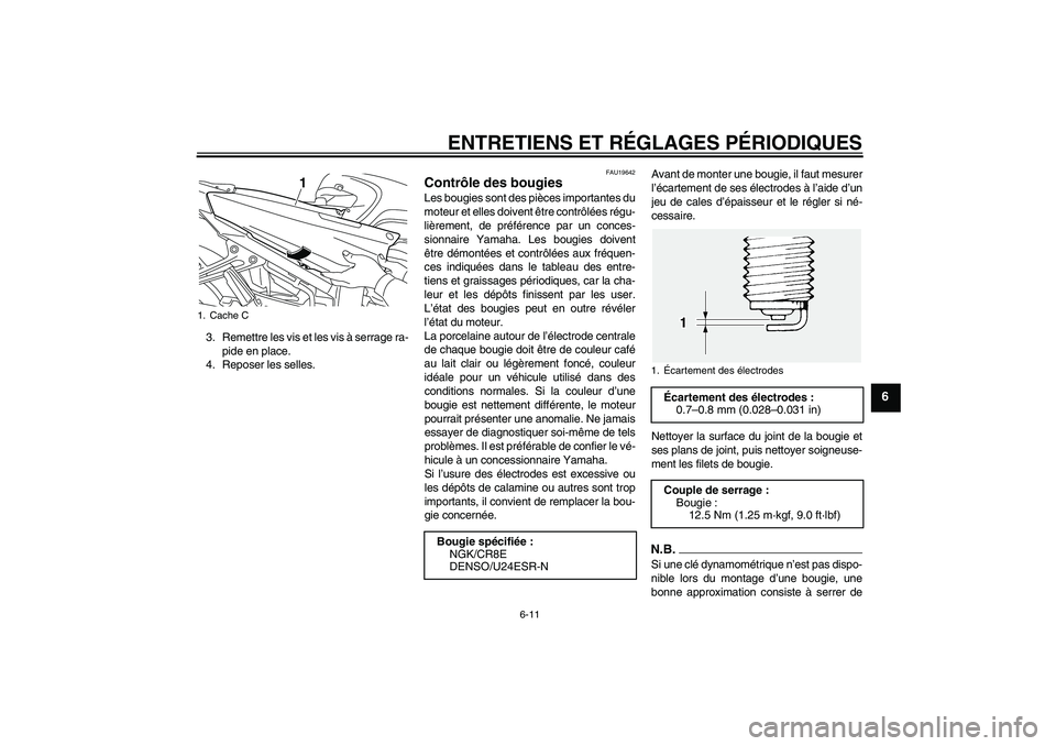 YAMAHA FJR1300AS 2009  Notices Demploi (in French) ENTRETIENS ET RÉGLAGES PÉRIODIQUES
6-11
6
3. Remettre les vis et les vis à serrage ra-
pide en place.
4. Reposer les selles.
FAU19642
Contrôle des bougies Les bougies sont des pièces importantes 