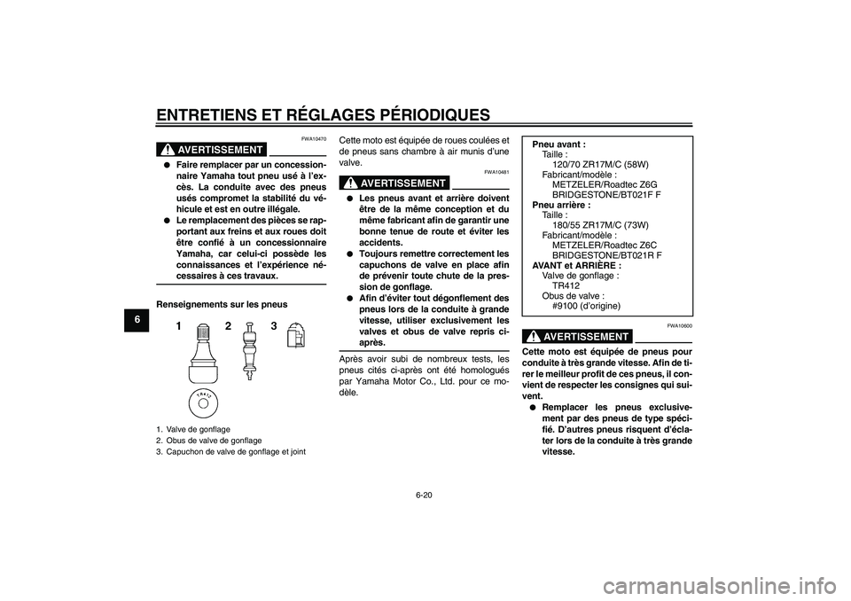 YAMAHA FJR1300AS 2009  Notices Demploi (in French) ENTRETIENS ET RÉGLAGES PÉRIODIQUES
6-20
6
AVERTISSEMENT
FWA10470

Faire remplacer par un concession-
naire Yamaha tout pneu usé à l’ex-
cès. La conduite avec des pneus
usés compromet la stabi
