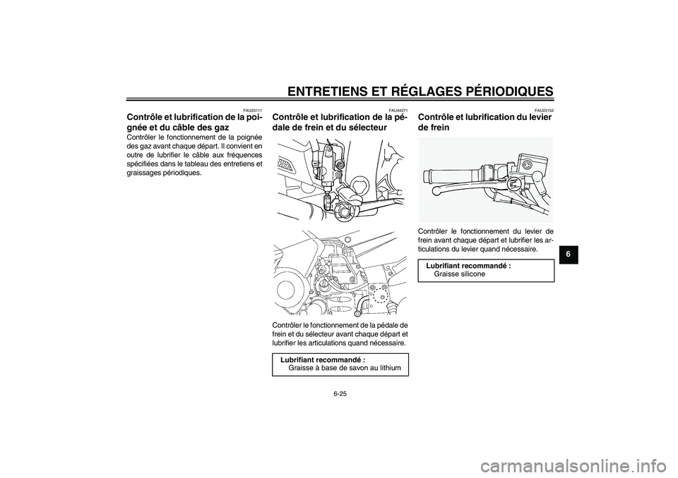 YAMAHA FJR1300AS 2009 Notices Demploi (in French) ENTRETIENS ET RÉGLAGES PÉRIODIQUES
6-25
6
FAU23111
Contrôle et lubrification de la poi-
gnée et du câble des gaz Contrôler le fonctionnement de la poignée
des gaz avant chaque départ. Il convi YAMAHA FJR1300AS 2009 Notices Demploi (in French) ENTRETIENS ET RÉGLAGES PÉRIODIQUES
6-25
6
FAU23111
Contrôle et lubrification de la poi-
gnée et du câble des gaz Contrôler le fonctionnement de la poignée
des gaz avant chaque départ. Il convi