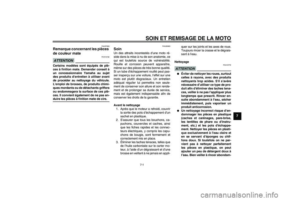 YAMAHA FJR1300AS 2009  Notices Demploi (in French) SOIN ET REMISAGE DE LA MOTO
7-1
7
FAU37833
Remarque concernant les pièces 
de couleur mate ATTENTION
FCA15192
Certains modèles sont équipés de piè-
ces à finition mate. Demander conseil à
un co