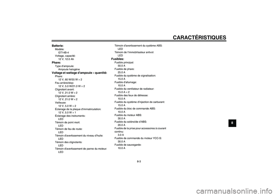 YAMAHA FJR1300AS 2009  Notices Demploi (in French) CARACTÉRISTIQUES
8-3
8
Batterie:Modèle:
GT14B-4
Voltage, capacité:
12 V, 12.0 AhPhare:Type d’ampoule:
Ampoule halogèneVoltage et wattage d’ampoule × quantité:Phare:
12 V, 60 W/55 W × 2
Feu 