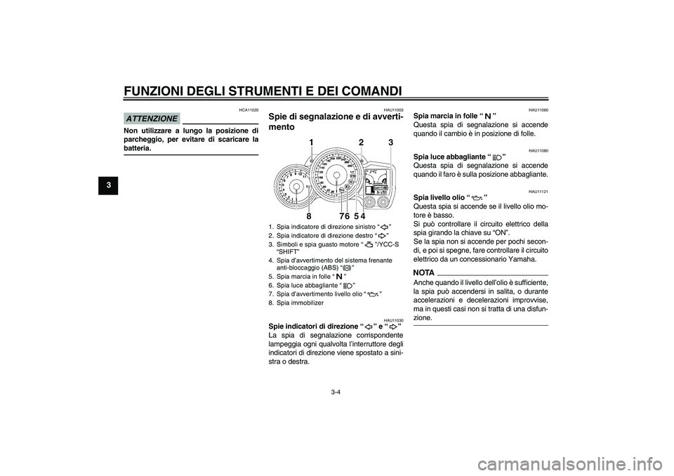 YAMAHA FJR1300AS 2009 Manuale duso (in Italian) FUNZIONI DEGLI STRUMENTI E DEI COMANDI
3-4
3
ATTENZIONE
HCA11020
Non utilizzare a lungo la posizione di
parcheggio, per evitare di scaricare labatteria.
HAU11003
Spie di segnalazione e di avverti-
men YAMAHA FJR1300AS 2009 Manuale duso (in Italian) FUNZIONI DEGLI STRUMENTI E DEI COMANDI
3-4
3
ATTENZIONE
HCA11020
Non utilizzare a lungo la posizione di
parcheggio, per evitare di scaricare labatteria.
HAU11003
Spie di segnalazione e di avverti-
men
