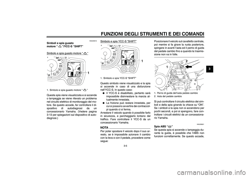 YAMAHA FJR1300AS 2009 Manuale duso (in Italian) FUNZIONI DEGLI STRUMENTI E DEI COMANDI
3-5
3
HAU40516
Simboli e spia guasto
motore“”/YCC-S “SHIFT”
Simbolo e spia guasto motore“”Questa spia viene visualizzata e si accende
o lampeggia s YAMAHA FJR1300AS 2009 Manuale duso (in Italian) FUNZIONI DEGLI STRUMENTI E DEI COMANDI
3-5
3
HAU40516
Simboli e spia guasto
motore“”/YCC-S “SHIFT”
Simbolo e spia guasto motore“”Questa spia viene visualizzata e si accende
o lampeggia s