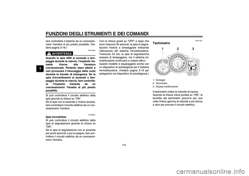 YAMAHA FJR1300AS 2009 Manuale duso (in Italian) FUNZIONI DEGLI STRUMENTI E DEI COMANDI
3-6
3
fare controllare il sistema da un concessio-
nario Yamaha al più presto possibile. (Ve-
dere pagina 3-18.)
AVVERTENZA
HWA10081
Quando la spia ABS si accen YAMAHA FJR1300AS 2009 Manuale duso (in Italian) FUNZIONI DEGLI STRUMENTI E DEI COMANDI
3-6
3
fare controllare il sistema da un concessio-
nario Yamaha al più presto possibile. (Ve-
dere pagina 3-18.)
AVVERTENZA
HWA10081
Quando la spia ABS si accen