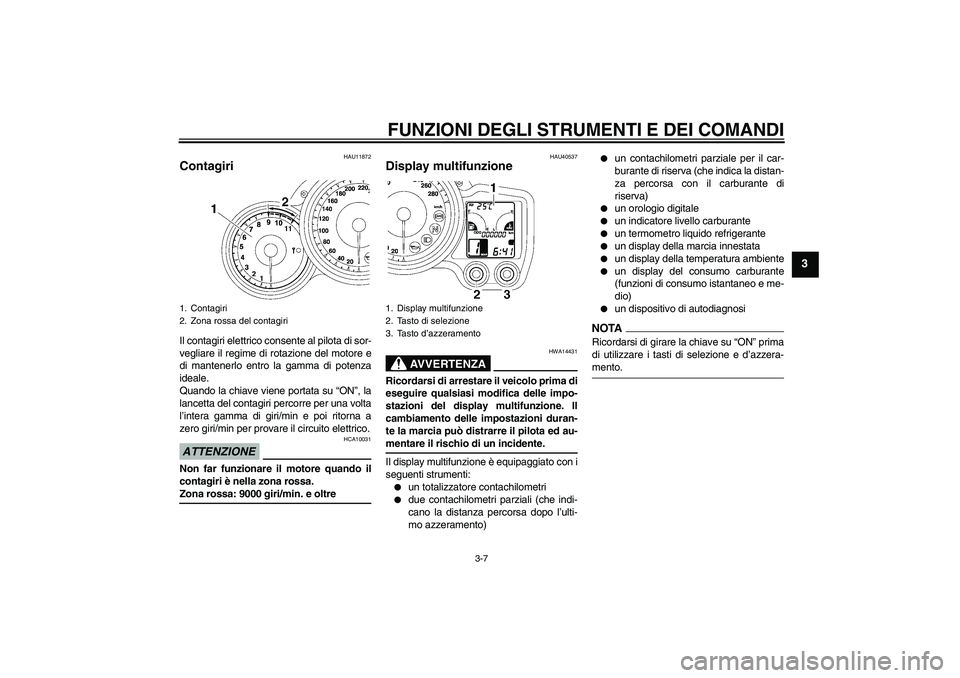 YAMAHA FJR1300AS 2009  Manuale duso (in Italian) FUNZIONI DEGLI STRUMENTI E DEI COMANDI
3-7
3
HAU11872
Contagiri Il contagiri elettrico consente al pilota di sor-
vegliare il regime di rotazione del motore e
di mantenerlo entro la gamma di potenza
i
