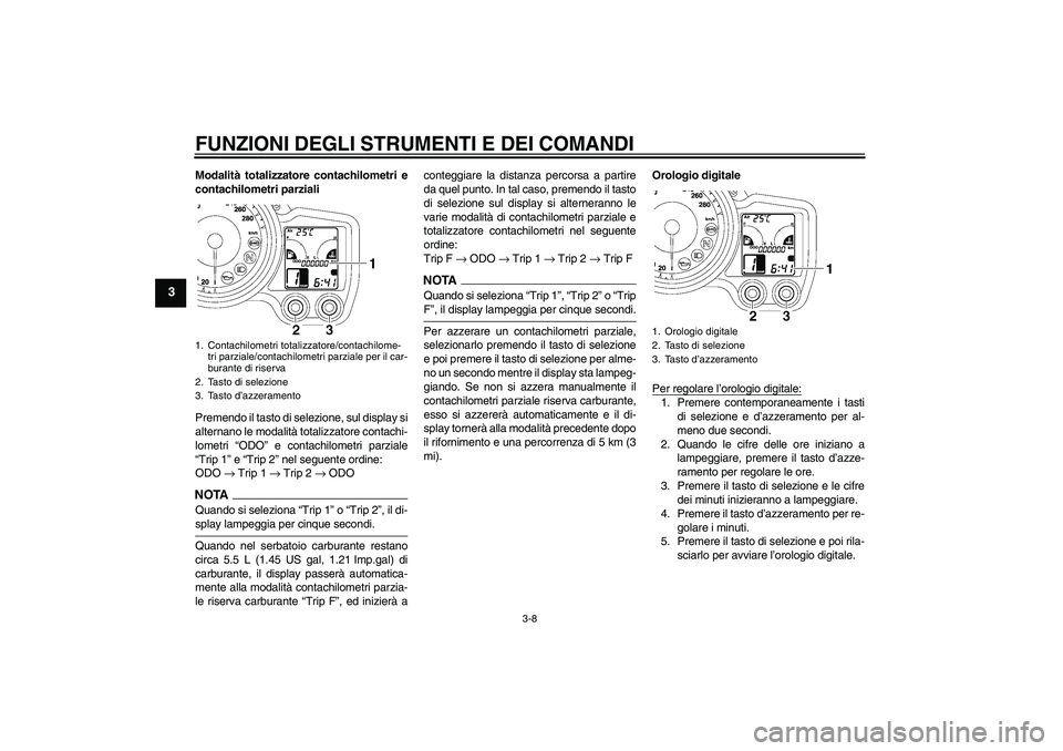 YAMAHA FJR1300AS 2009  Manuale duso (in Italian) FUNZIONI DEGLI STRUMENTI E DEI COMANDI
3-8
3
Modalità totalizzatore contachilometri e
contachilometri parziali
Premendo il tasto di selezione, sul display si
alternano le modalità totalizzatore cont