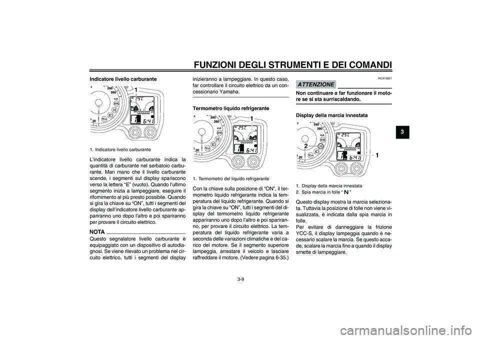 YAMAHA FJR1300AS 2009  Manuale duso (in Italian) FUNZIONI DEGLI STRUMENTI E DEI COMANDI
3-9
3
Indicatore livello carburante
L’indicatore livello carburante indica la
quantità di carburante nel serbatoio carbu-
rante. Man mano che il livello carbu