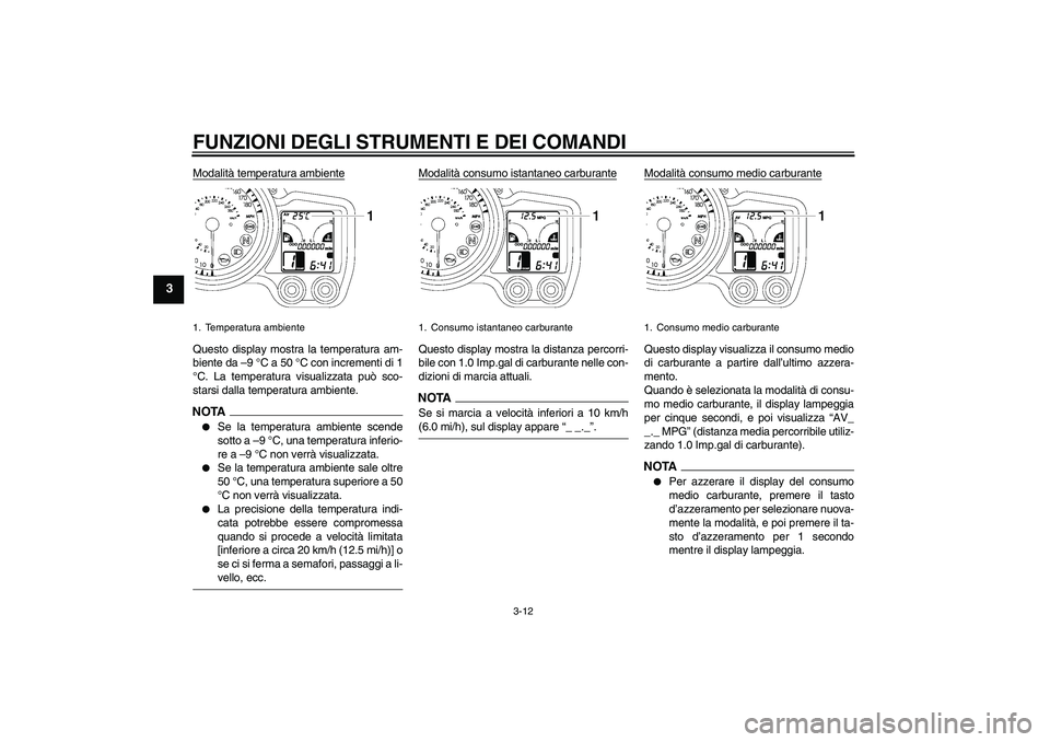 YAMAHA FJR1300AS 2009  Manuale duso (in Italian) FUNZIONI DEGLI STRUMENTI E DEI COMANDI
3-12
3
Modalità temperatura ambienteQuesto display mostra la temperatura am-
biente da –9 °C a 50 °C con incrementi di 1
°C. La temperatura visualizzata pu