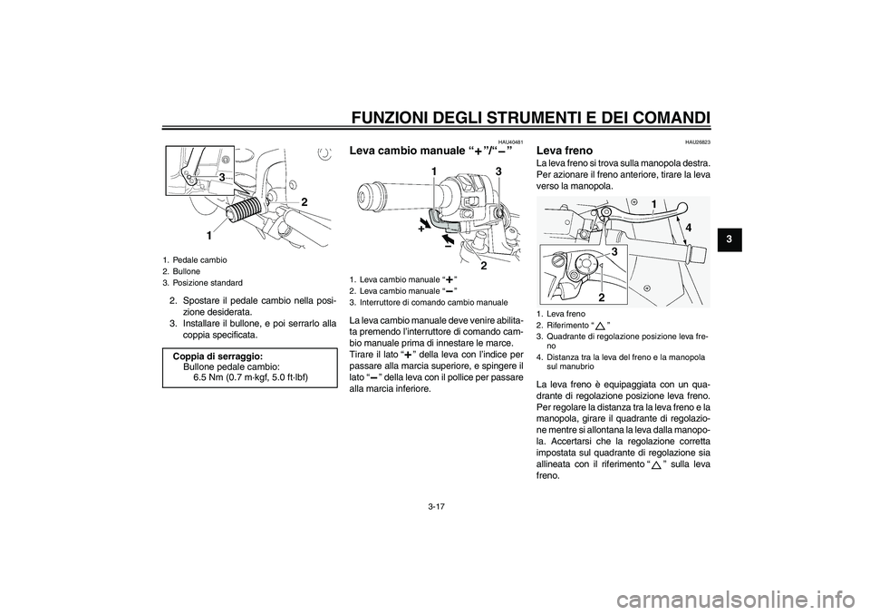 YAMAHA FJR1300AS 2009  Manuale duso (in Italian) FUNZIONI DEGLI STRUMENTI E DEI COMANDI
3-17
3
2. Spostare il pedale cambio nella posi-
zione desiderata.
3. Installare il bullone, e poi serrarlo alla
coppia specificata.
HAU40481
Leva cambio manuale