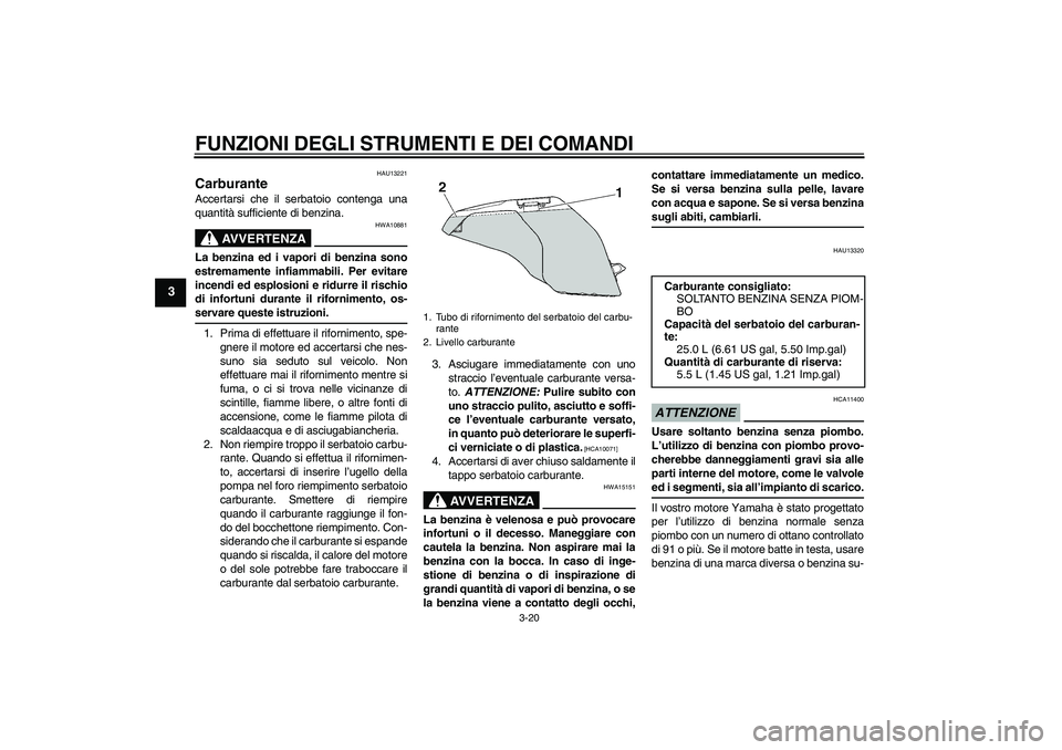 YAMAHA FJR1300AS 2009  Manuale duso (in Italian) FUNZIONI DEGLI STRUMENTI E DEI COMANDI
3-20
3
HAU13221
Carburante Accertarsi che il serbatoio contenga una
quantità sufficiente di benzina.
AVVERTENZA
HWA10881
La benzina ed i vapori di benzina sono
