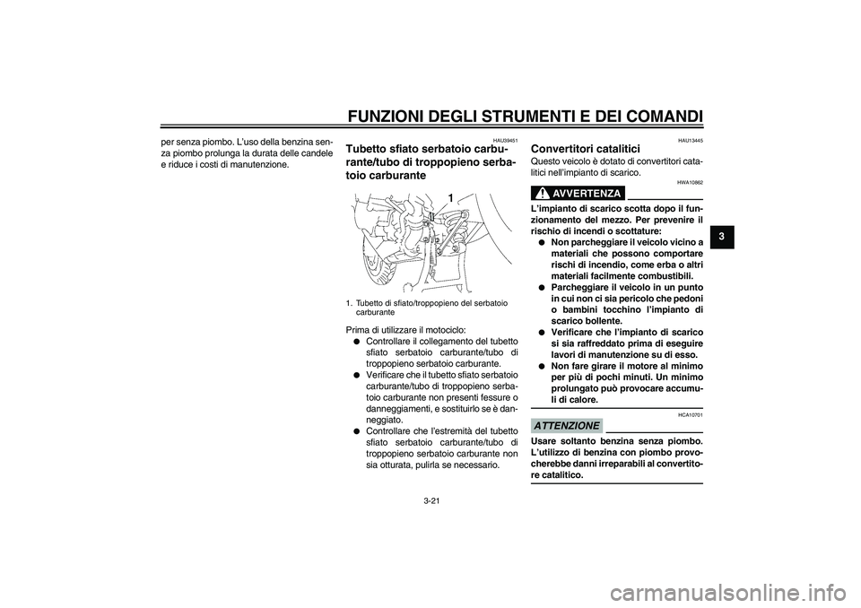 YAMAHA FJR1300AS 2009  Manuale duso (in Italian) FUNZIONI DEGLI STRUMENTI E DEI COMANDI
3-21
3
per senza piombo. L’uso della benzina sen-
za piombo prolunga la durata delle candele
e riduce i costi di manutenzione.
HAU39451
Tubetto sfiato serbatoi