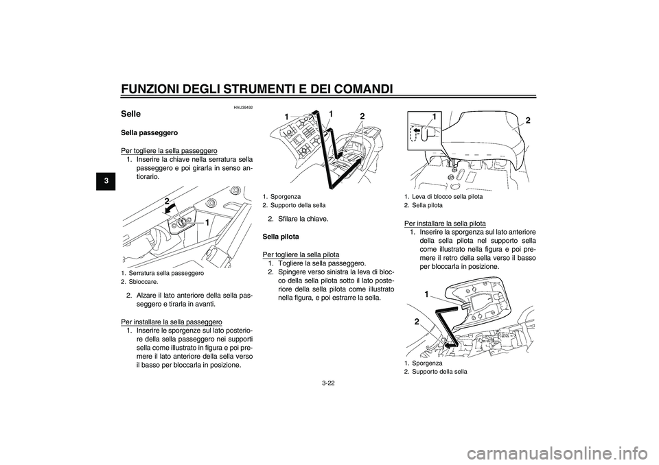 YAMAHA FJR1300AS 2009  Manuale duso (in Italian) FUNZIONI DEGLI STRUMENTI E DEI COMANDI
3-22
3
HAU39492
Selle Sella passeggero
Per togliere la sella passeggero1. Inserire la chiave nella serratura sella
passeggero e poi girarla in senso an-
tiorario